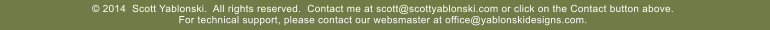  2014  Scott Yablonski.  All rights reserved.  Contact me at scott@scottyablonski.com or click on the Contact button above.   For technical support, please contact our websmaster at office@yablonskidesigns.com.